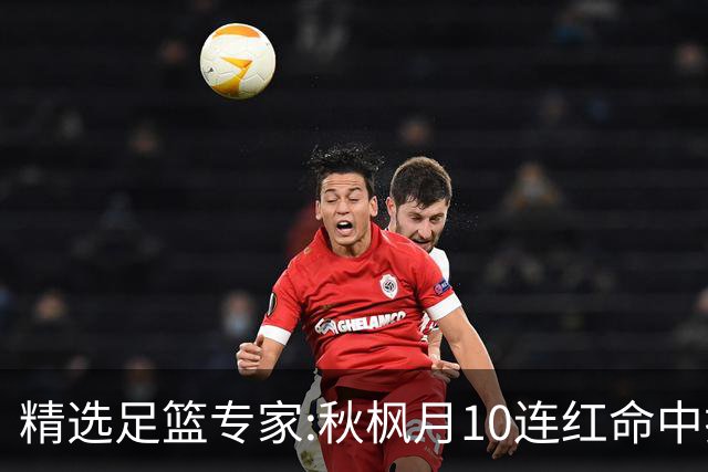 精选足篮专家:秋枫月10连红命中揭幕战 王九红7连红